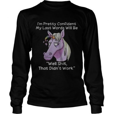 Unicorn Im pretty confident my last words will be well shit that didnt work longsleeve tee