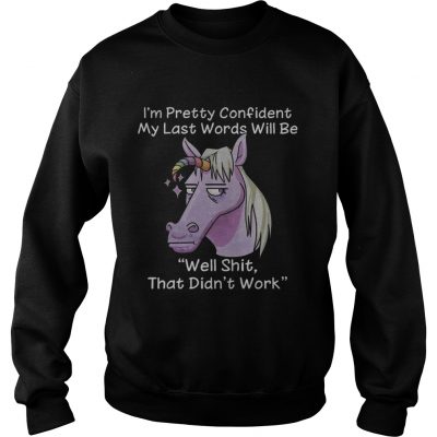 Unicorn Im pretty confident my last words will be well shit that didnt work sweatshirt