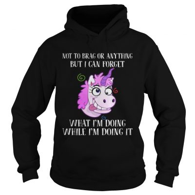 Unicorn not to brag or anything but I can forget what Im doing while im doing it hoodie