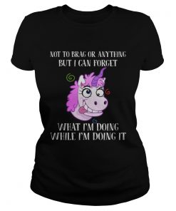 Unicorn not to brag or anything but I can forget what Im doing while im doing it ladies tee