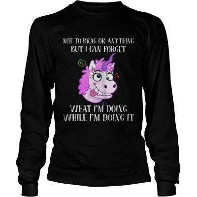 Unicorn not to brag or anything but I can forget what Im doing while im doing it longsleeve tee