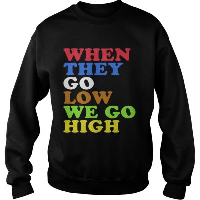 When They Go Low We Go High Sweatshirt