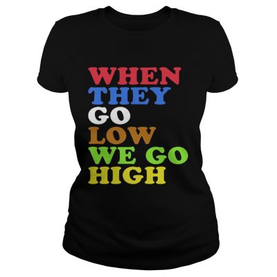 When They Go Low We Go High ladies tee