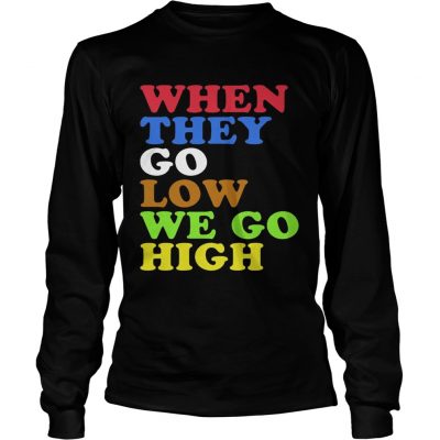 When They Go Low We Go High longsleeve tee