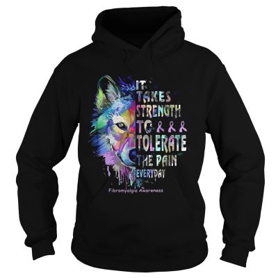 Wolf it takes strength to tolerate the pain everyday fibromyalgia awareness hoodie