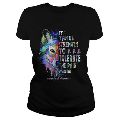 Wolf it takes strength to tolerate the pain everyday fibromyalgia awareness ladies tee