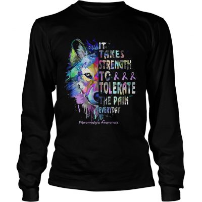 Wolf it takes strength to tolerate the pain everyday fibromyalgia awareness longsleeve tee