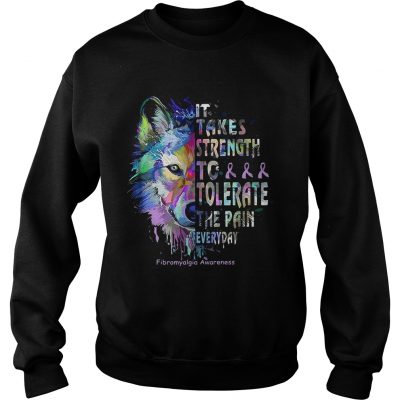 Wolf it takes strength to tolerate the pain everyday fibromyalgia awareness sweatshirt