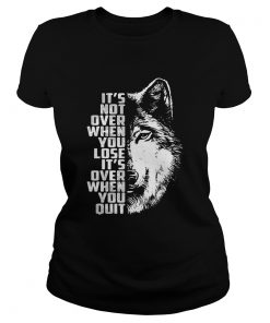 Wolf its not over when you lose its over when you quit ladies tee