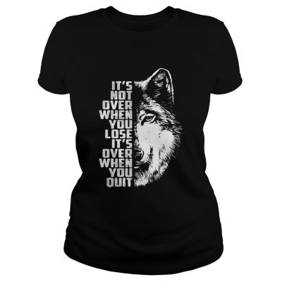 Wolf its not over when you lose its over when you quit ladies tee