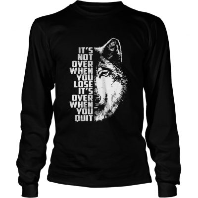 Wolf its not over when you lose its over when you quit longsleeve tee