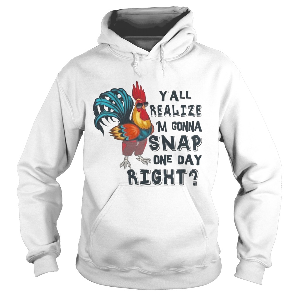 Yall Realize Im Gonna Snap One Day Right Chicken T Hoodie