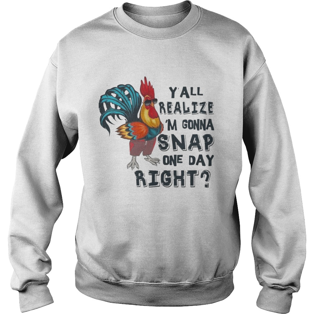 Yall Realize Im Gonna Snap One Day Right Chicken T Sweatshirt