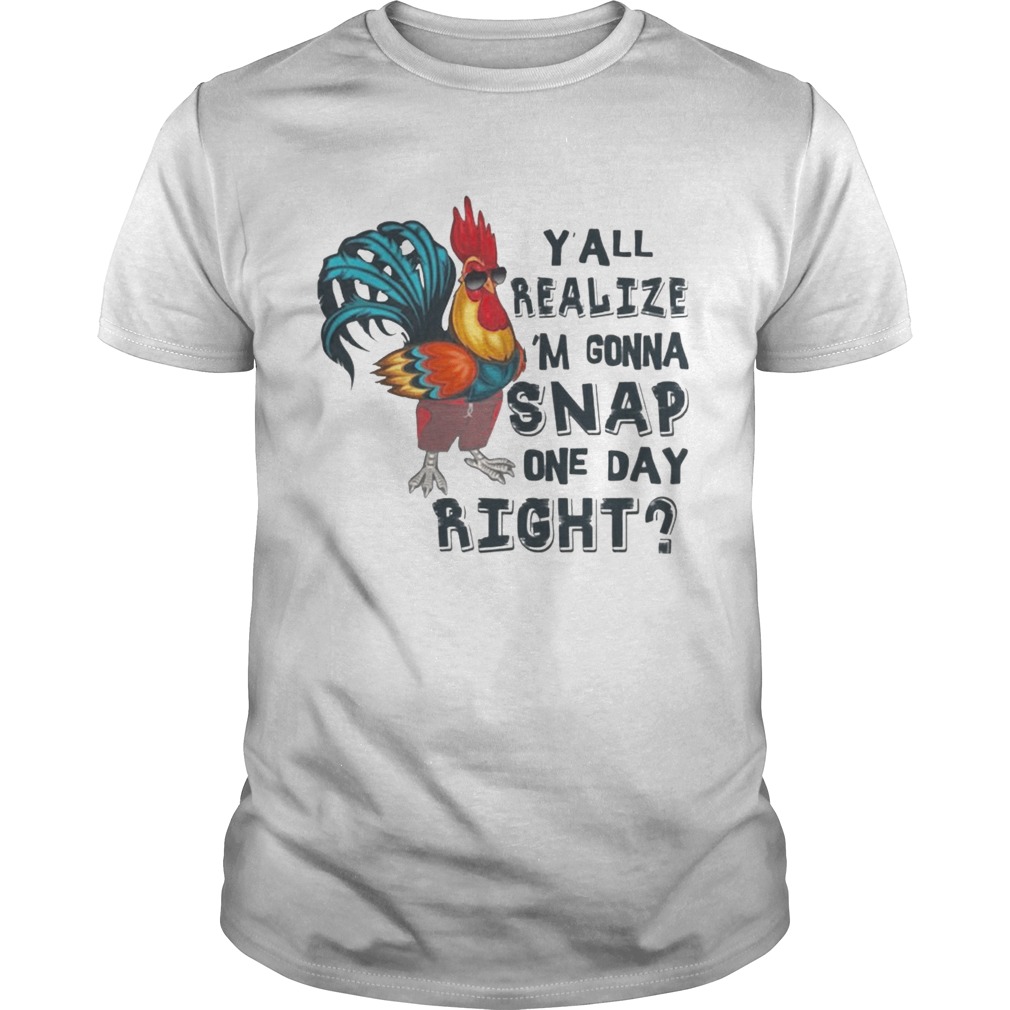 Yall Realize Im Gonna Snap One Day Right Chicken Tshirt