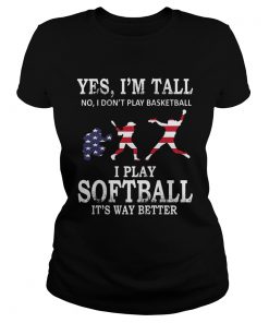 Yes Im Tall I Play Softball Its Way Better TShirt Classic Ladies