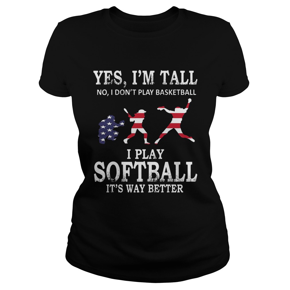 Yes Im Tall I Play Softball Its Way Better TShirt Classic Ladies