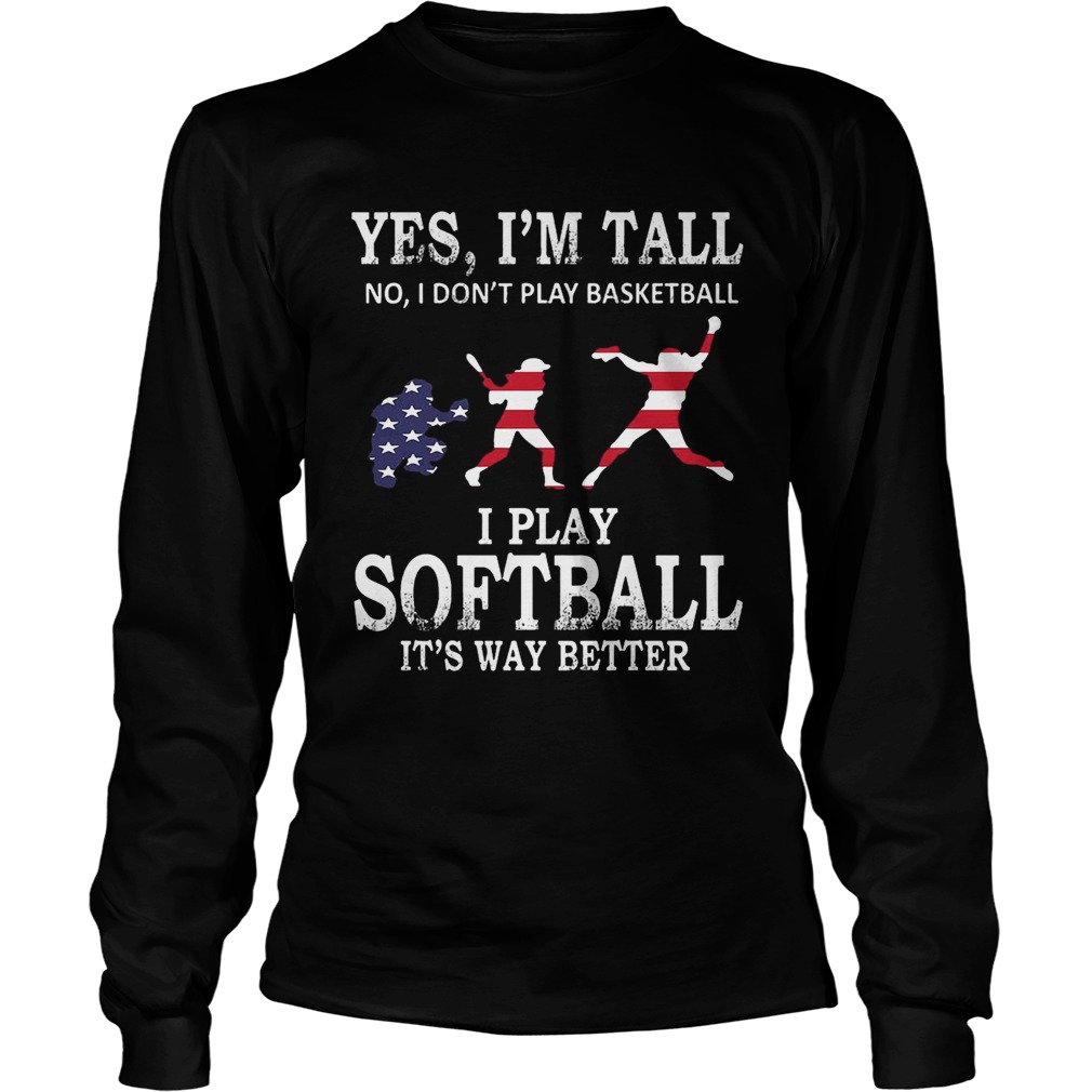 Yes Im Tall I Play Softball Its Way Better TShirt LongSleeve