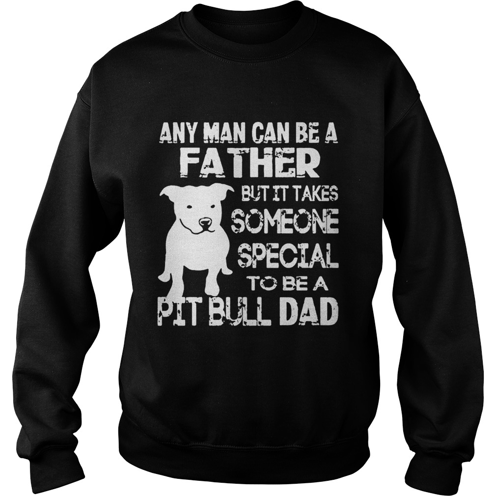 ANy Man Can Be A Father But It Takes Some one Special To be A Pit Bull Dad Shirt Sweatshirt