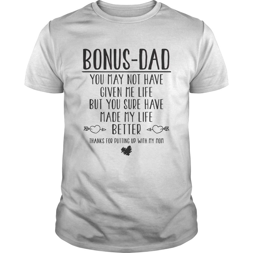 Bonus Dad You May Not Have Given Me Life But You Sure Have Made My Life Better Shirt