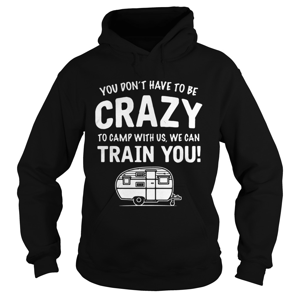 Camping you dont have to be crazy to camp with us we can train you Hoodie