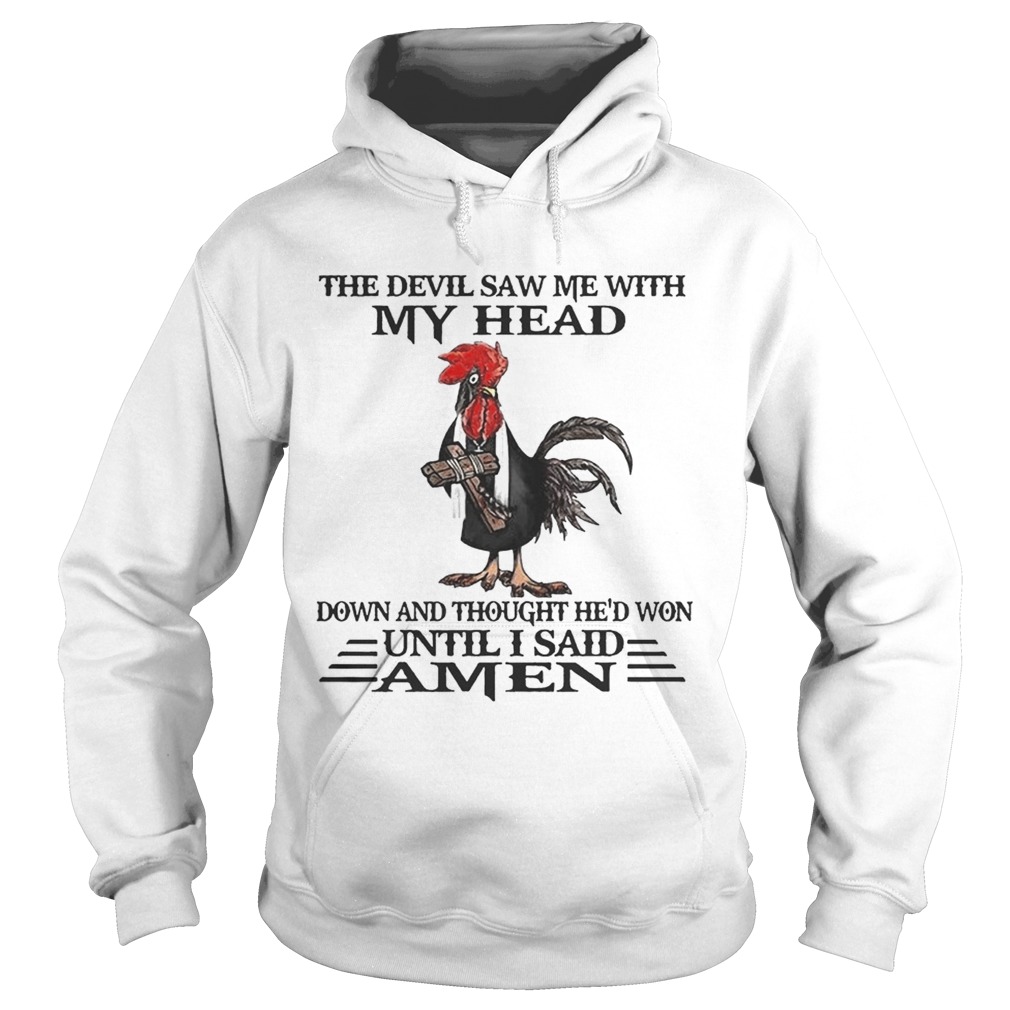 Devil saw me with my head down thought He won until I said amen Chicken Jesus cross Hoodie