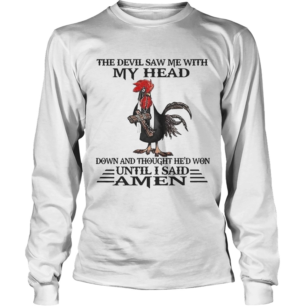 Devil saw me with my head down thought He won until I said amen Chicken Jesus cross LongSleeve