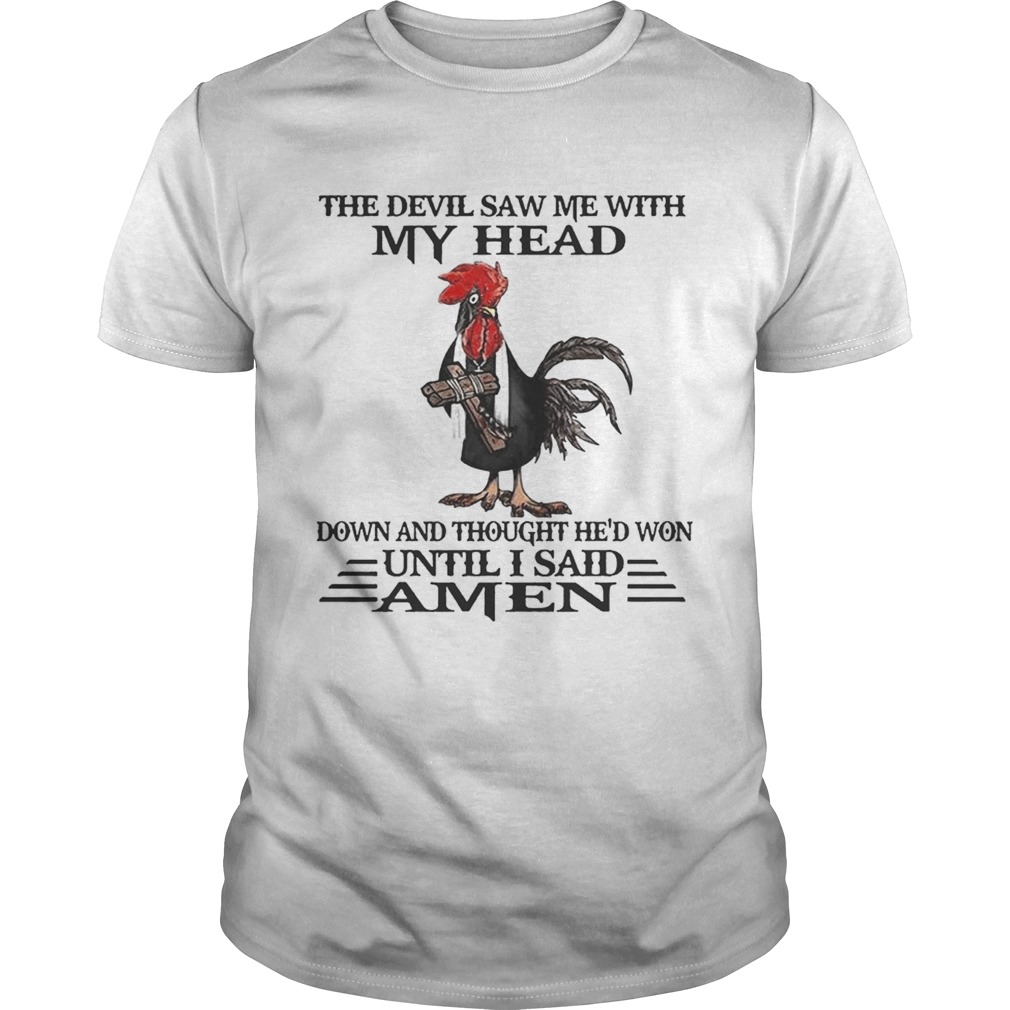 Devil saw me with my head down thought He won until I said amen Chicken Jesus cross shirt