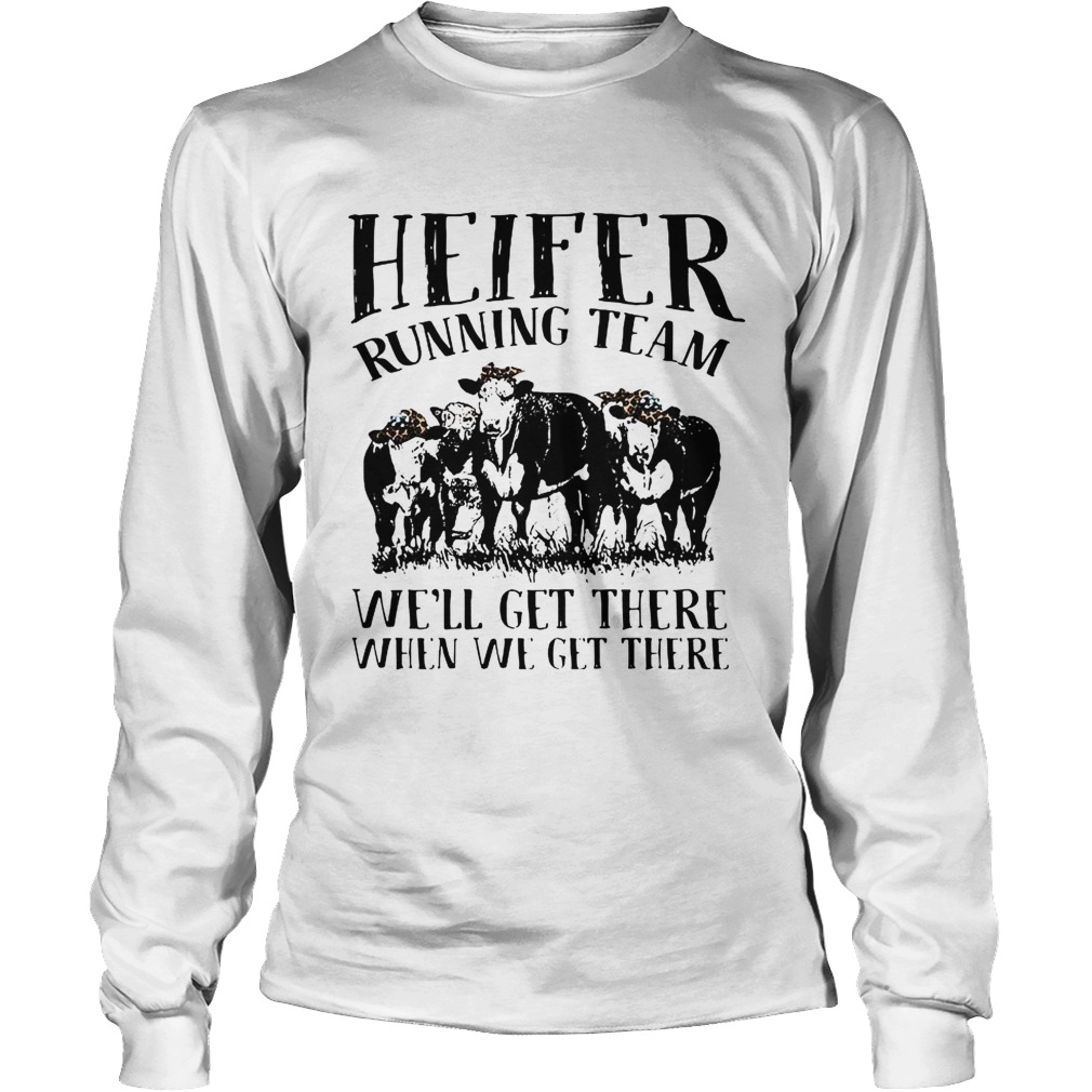 Heifer running team well get there when we get there LongSleeve