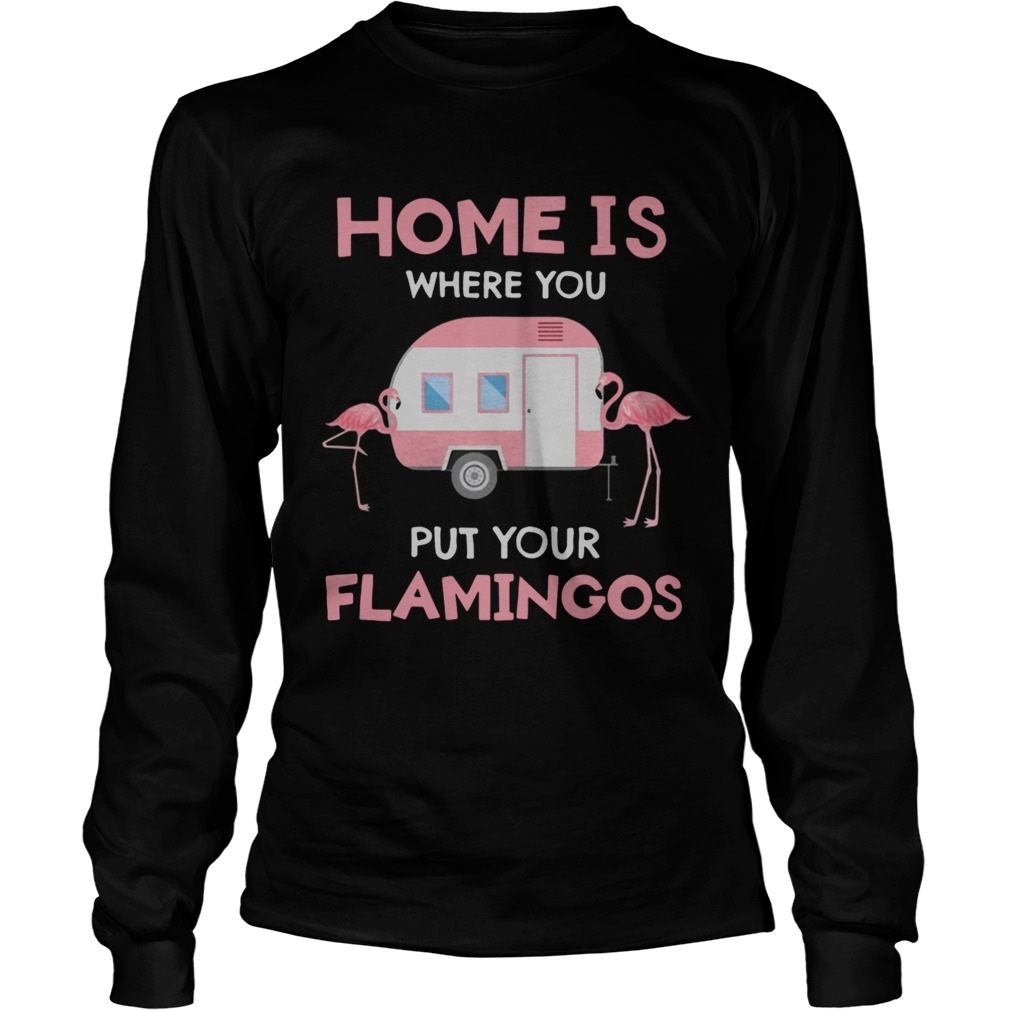 Home is where you put your Flamingos LongSleeve