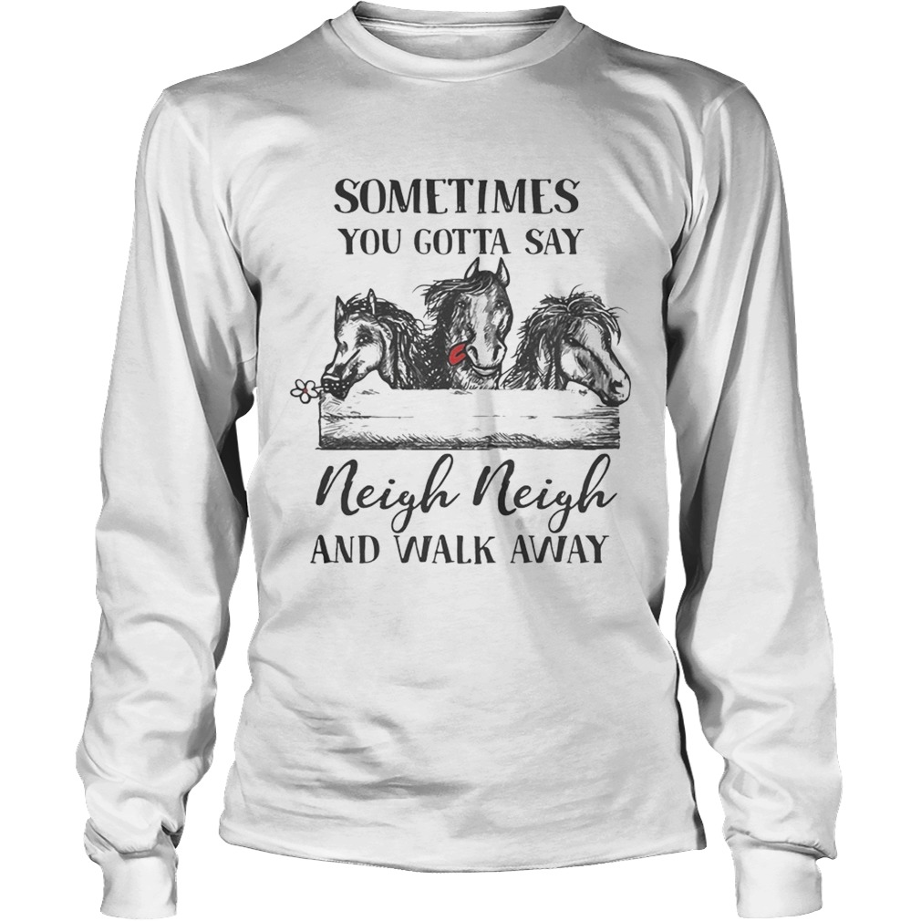 Horses sometimes you gotta say Neigh neigh and walk away LongSleeve