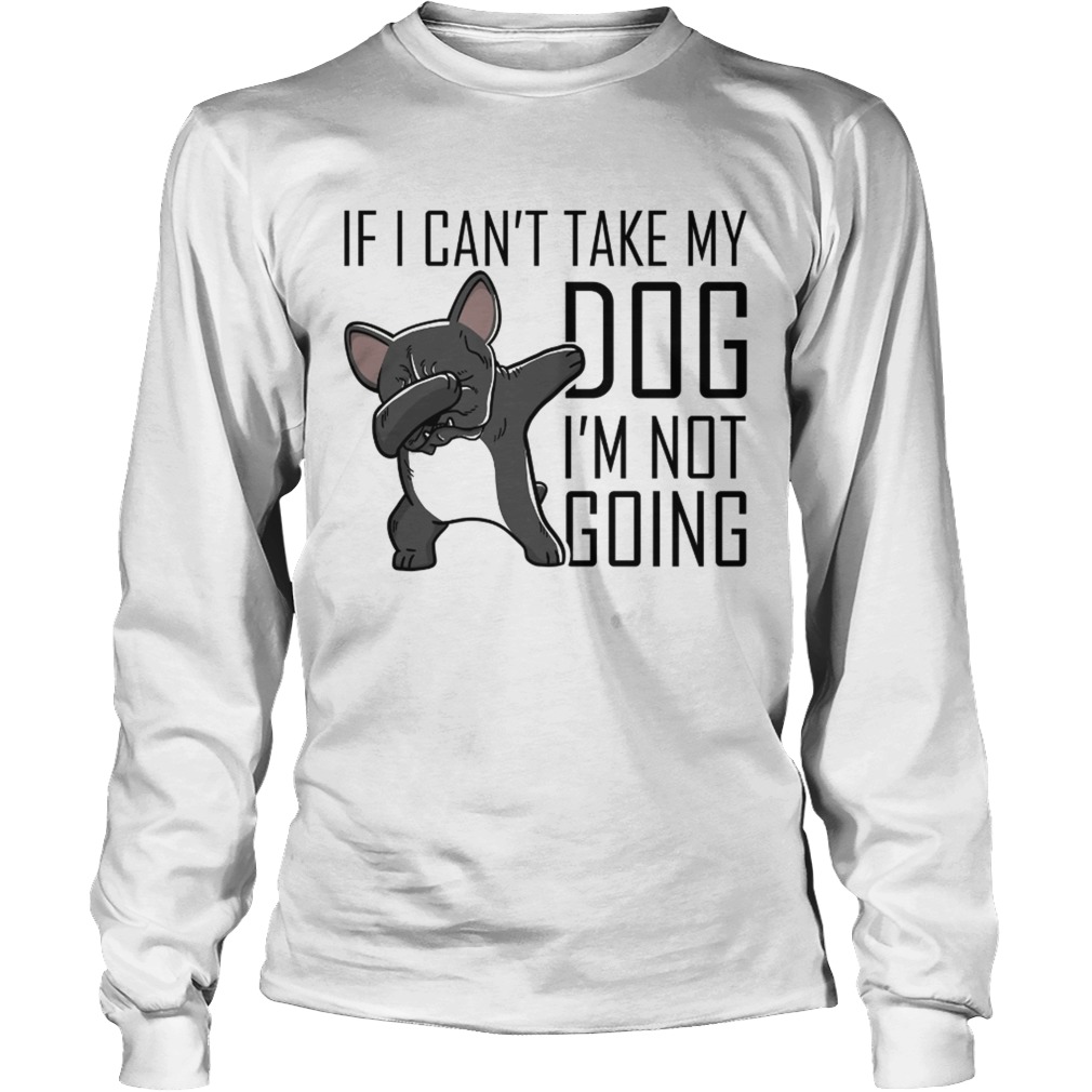 I I cant take my dog Im not going Frenchie LongSleeve