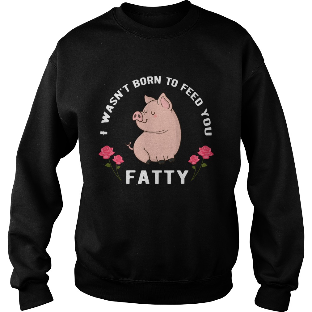 I wasnt born to feed you fatty Sweatshirt