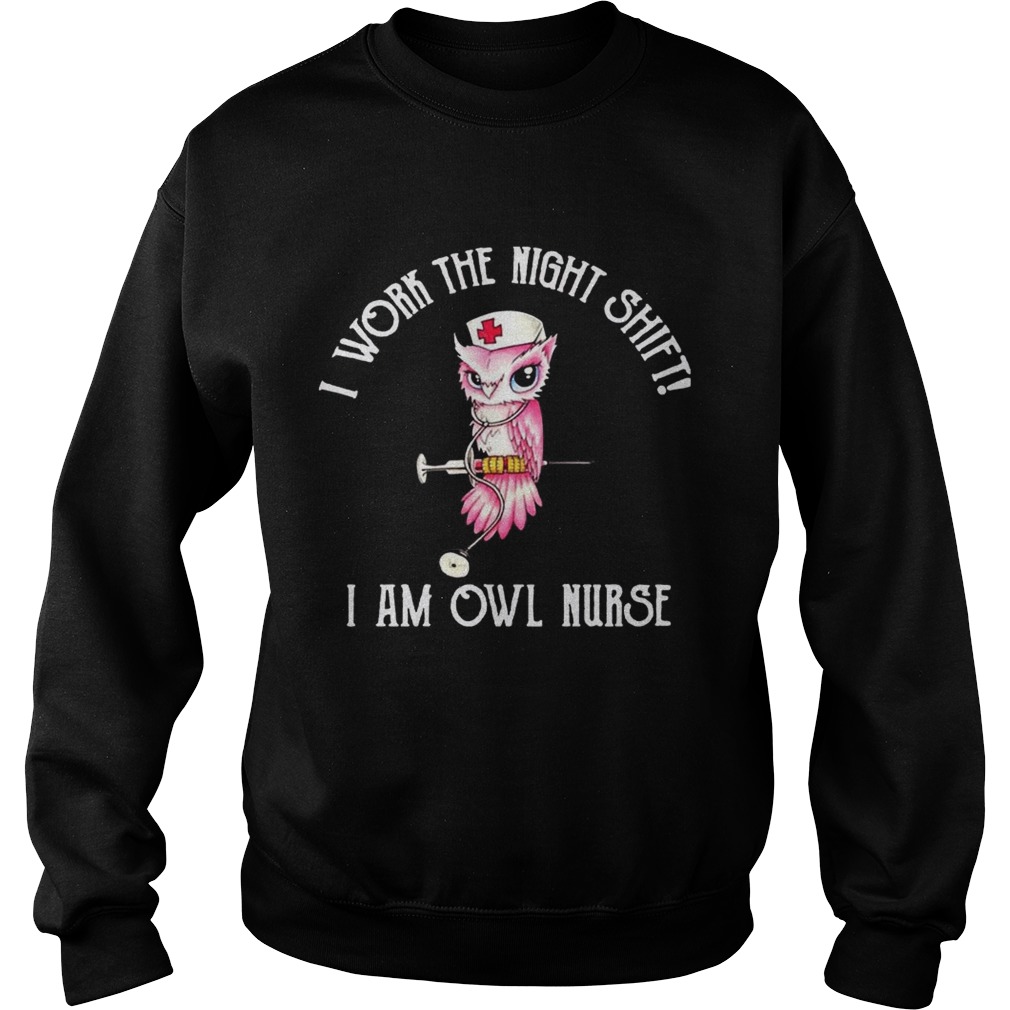 I work the night shift I am owl nurse Sweatshirt