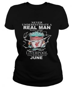 Never Underestimate A Real Man Who Loves Liverpool And Was Born In June Shirt Classic Ladies