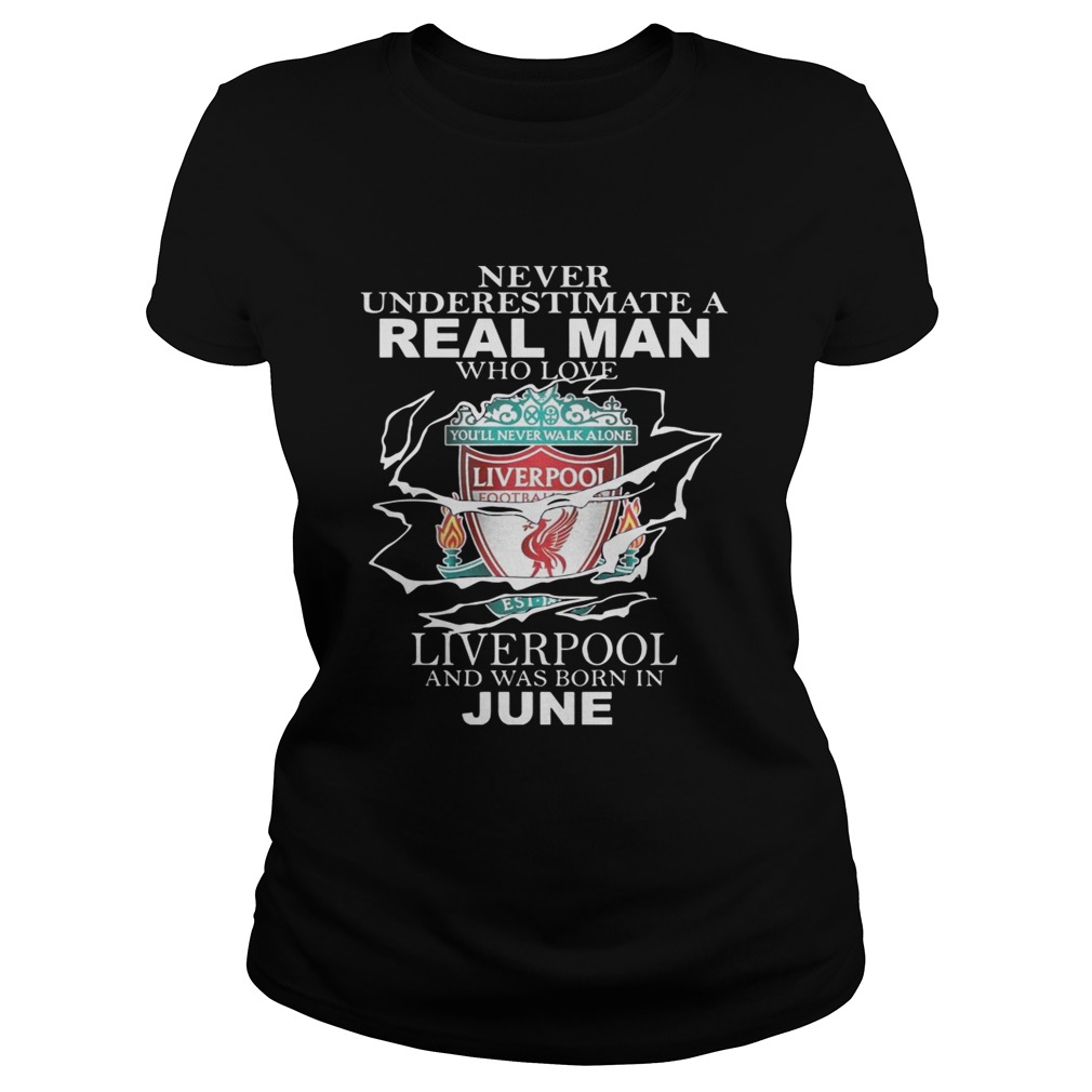 Never Underestimate A Real Man Who Loves Liverpool And Was Born In June Shirt Classic Ladies