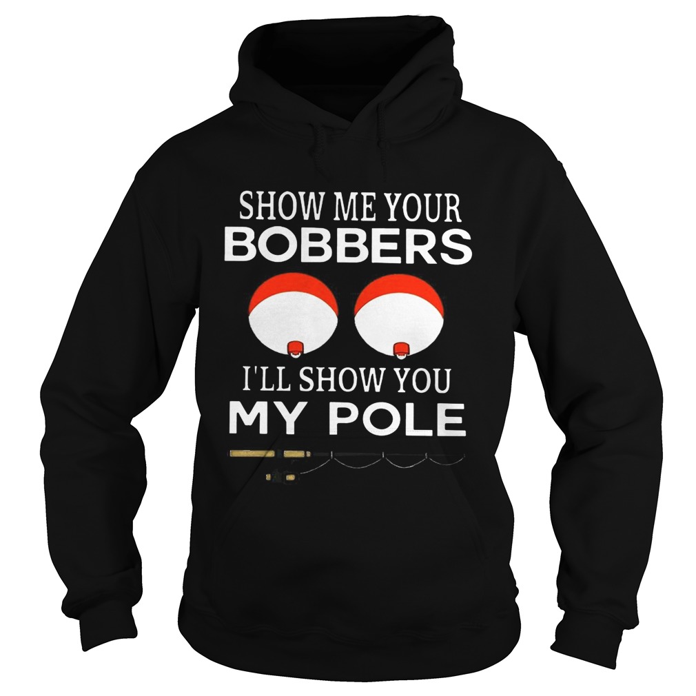 Show me your bobbers Ill show you my pole Hoodie