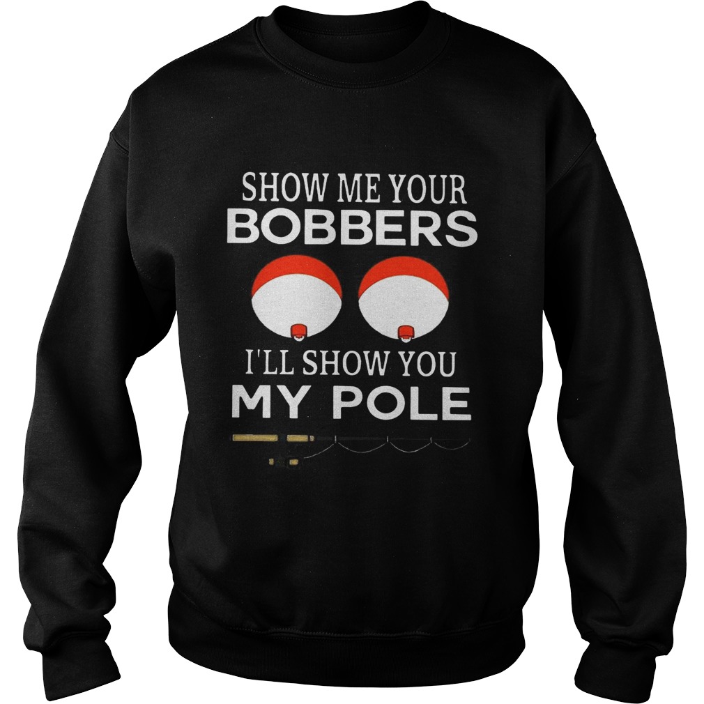 Show me your bobbers Ill show you my pole Sweatshirt