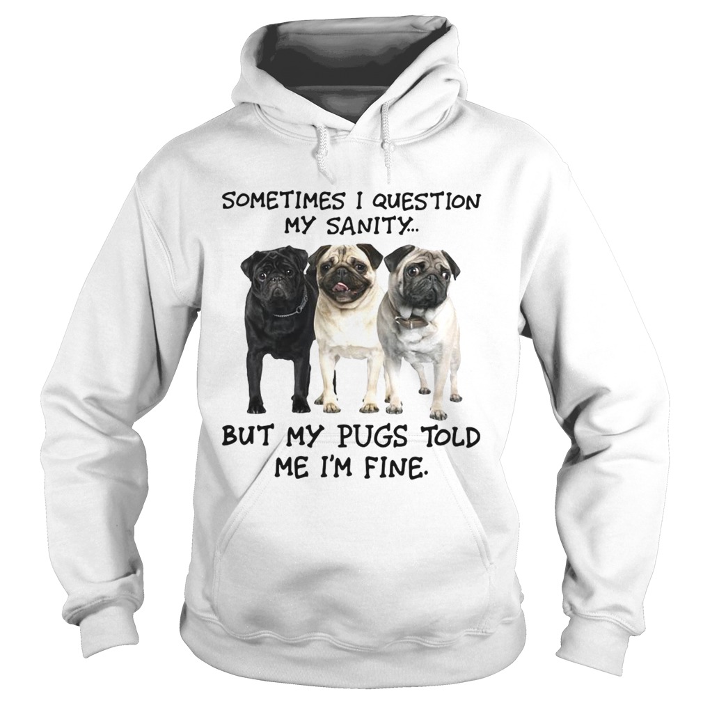 Sometimes I question my sanity but my Pugs told me Im fine Hoodie