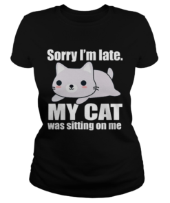 Sory Im late My Cat Was Sitting on Me Shirt Classic Ladies