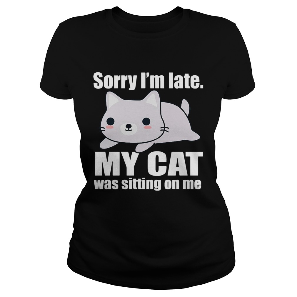 Sory Im late My Cat Was Sitting on Me Shirt Classic Ladies