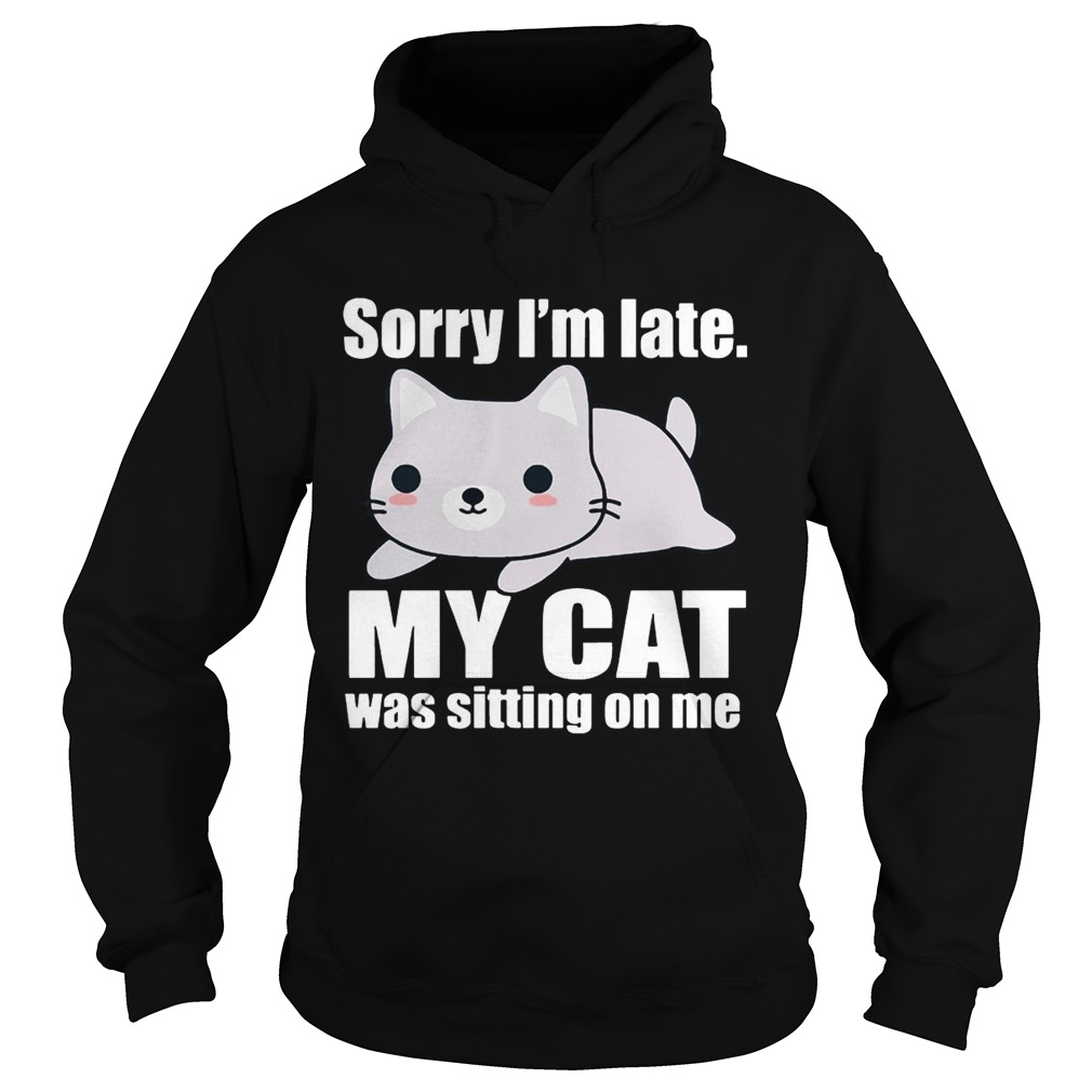 Sory Im late My Cat Was Sitting on Me Shirt Hoodie