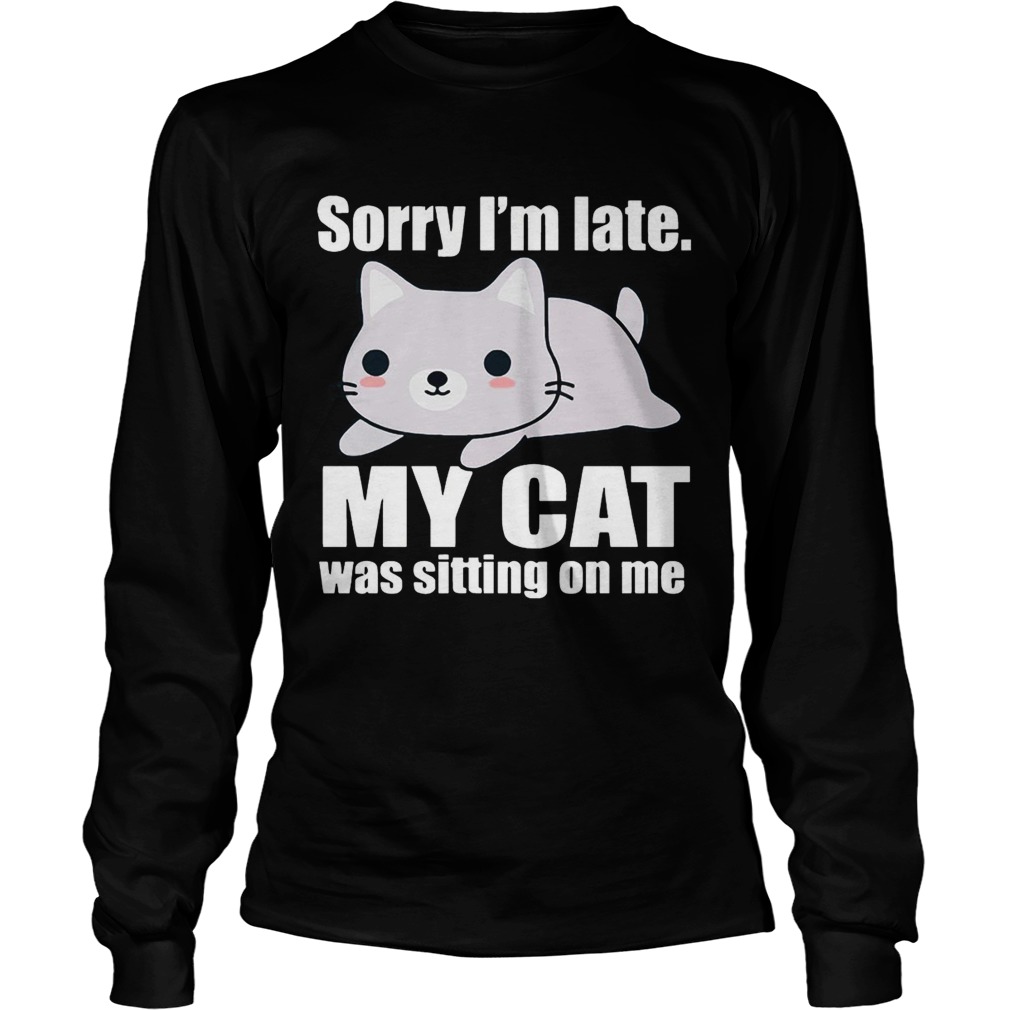 Sory Im late My Cat Was Sitting on Me Shirt LongSleeve