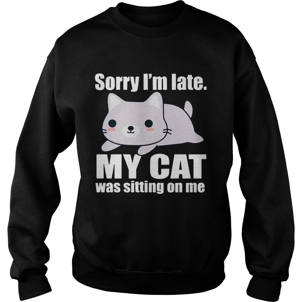 Sory Im late My Cat Was Sitting on Me Shirt Sweatshirt