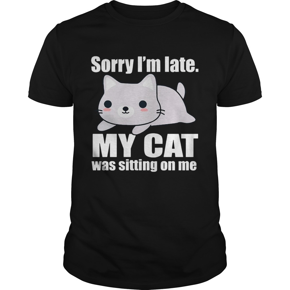 Sory Im late My Cat Was Sitting on Me Shirt