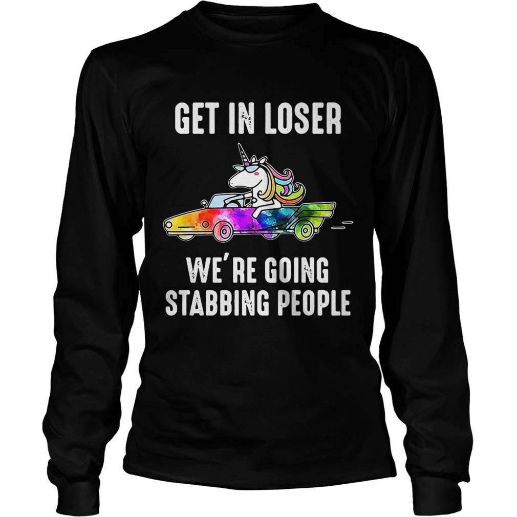 Unicorn Get in loser Were going stabbing people LongSleeve