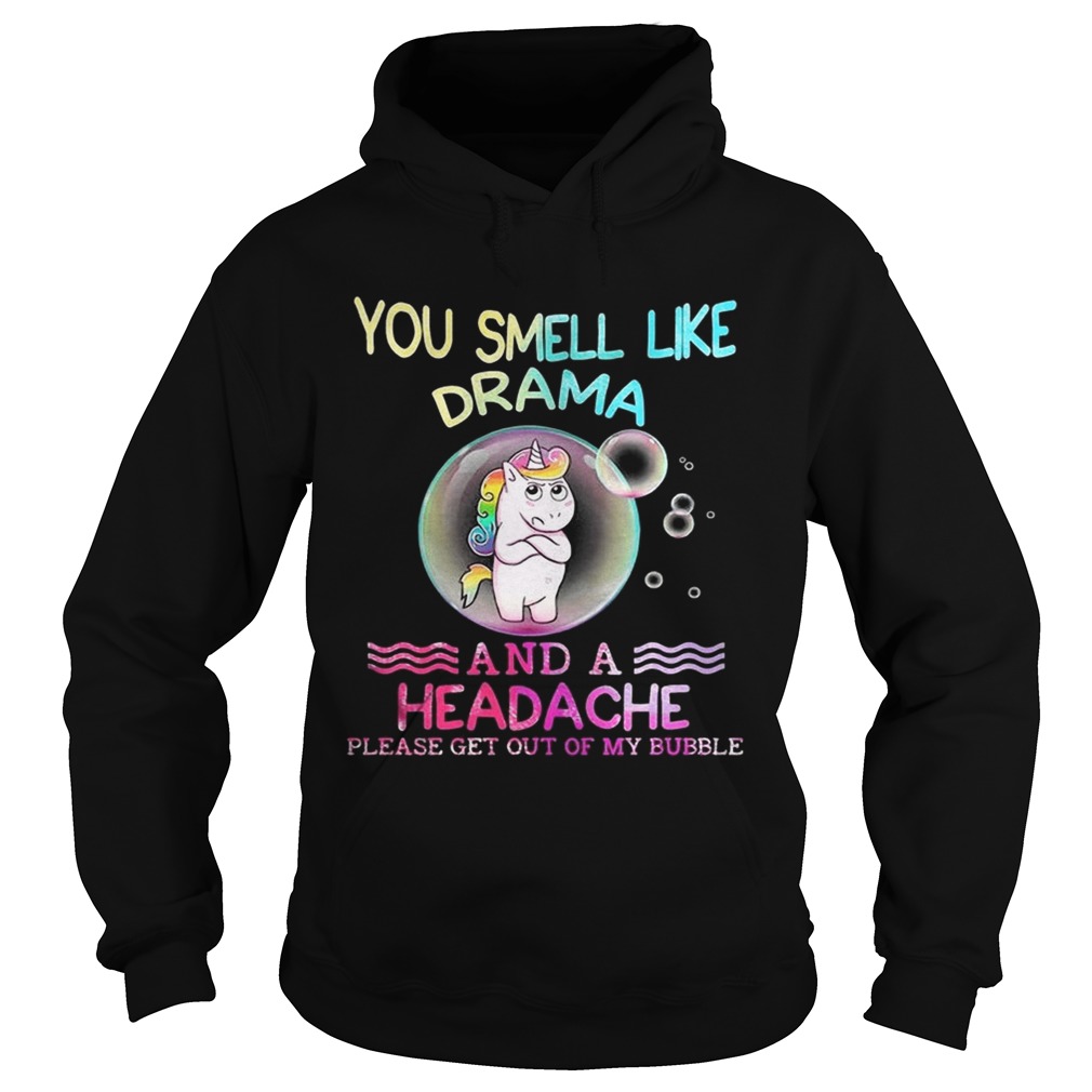 Unicorn You Smell Like Drama And A Headache Please Get Out Of My Bubble Shirt Hoodie