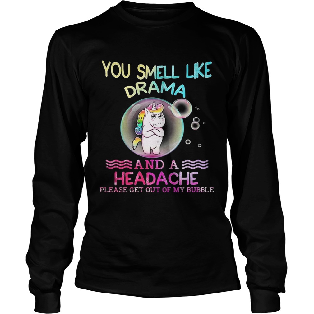 Unicorn You Smell Like Drama And A Headache Please Get Out Of My Bubble Shirt LongSleeve