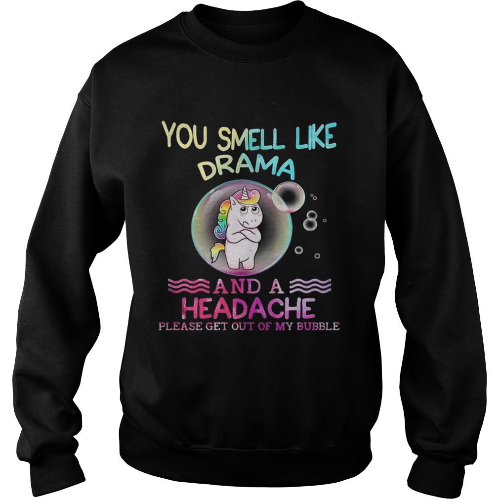 Unicorn You Smell Like Drama And A Headache Please Get Out Of My Bubble Shirt Sweatshirt