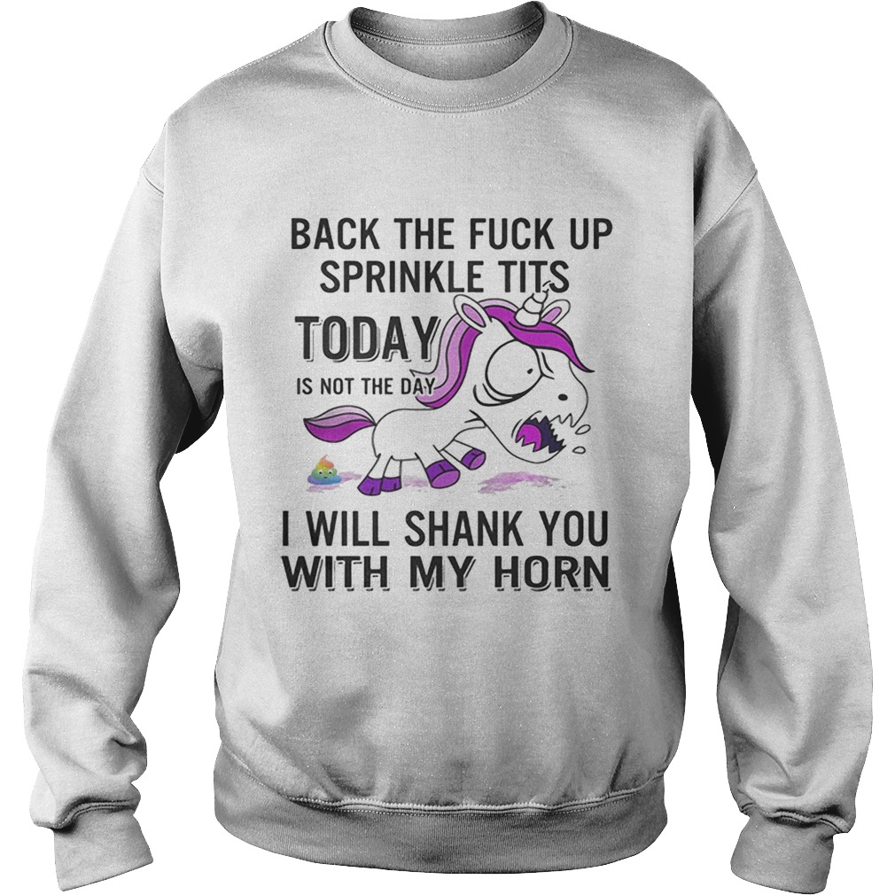 Unicorn back the fuck up sprinkle tits today is not the day will shank you with my horn Sweatshirt