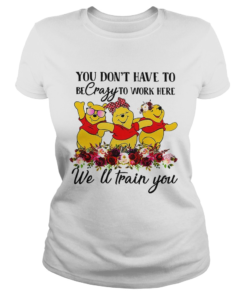 Winnie the Pooh you dont have to be crazy to work here welltrain Classic Ladies